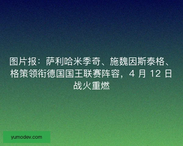 图片报：萨利哈米季奇、施魏因斯泰格、格策领衔德国国王联赛阵容，4 月 12 日战火重燃