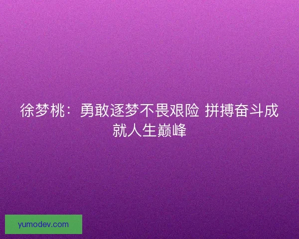 徐梦桃：勇敢逐梦不畏艰险 拼搏奋斗成就人生巅峰